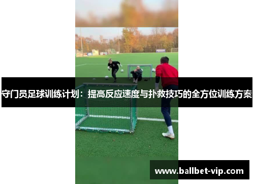 守门员足球训练计划：提高反应速度与扑救技巧的全方位训练方案