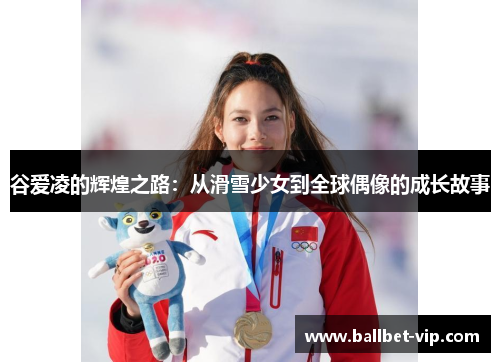 谷爱凌的辉煌之路：从滑雪少女到全球偶像的成长故事
