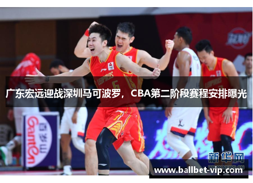 广东宏远迎战深圳马可波罗，CBA第二阶段赛程安排曝光