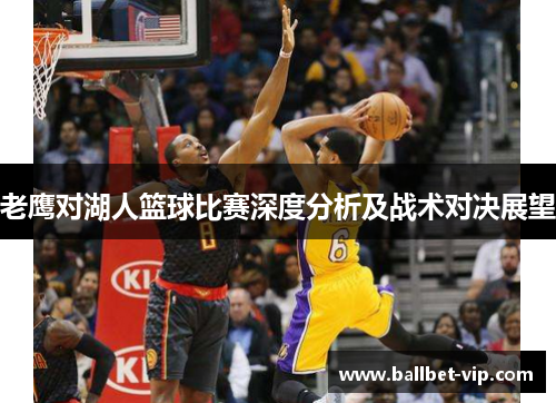 老鹰对湖人篮球比赛深度分析及战术对决展望