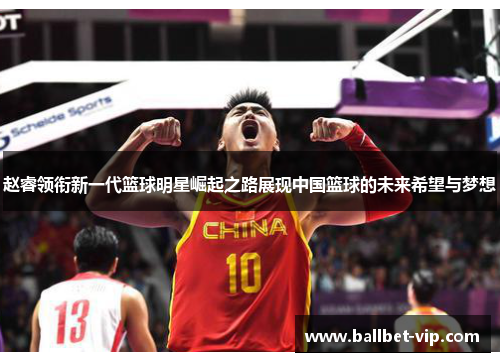 赵睿领衔新一代篮球明星崛起之路展现中国篮球的未来希望与梦想